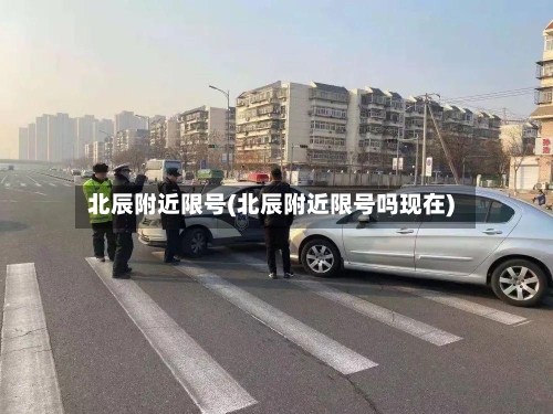 北辰附近限号(北辰附近限号吗现在)