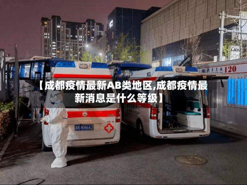 【成都疫情最新AB类地区,成都疫情最新消息是什么等级】