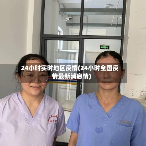 24小时实时地区疫情(24小时全国疫情最新消息情)