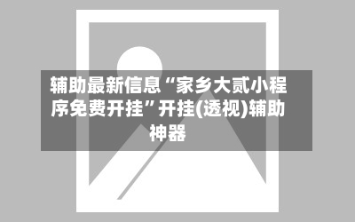 辅助最新信息“家乡大贰小程序免费开挂”开挂(透视)辅助神器