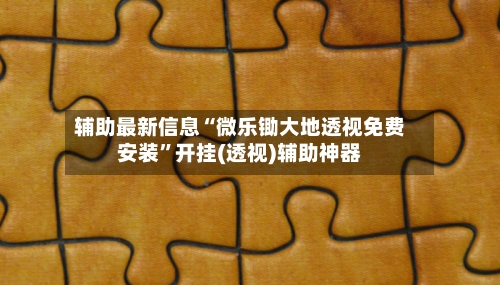 辅助最新信息“微乐锄大地透视免费安装”开挂(透视)辅助神器