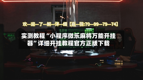 实测教程“小程序微乐麻将万能开挂器”详细开挂教程官方正版下载