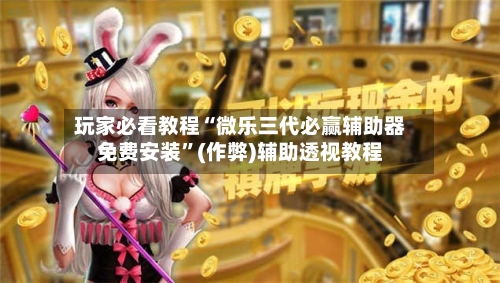 玩家必看教程“微乐三代必赢辅助器免费安装”(作弊)辅助透视教程