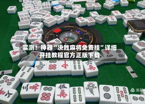 实测！神器“决胜麻将免费挂”详细开挂教程官方正版下载