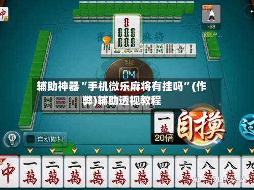 辅助神器“手机微乐麻将有挂吗”(作弊)辅助透视教程