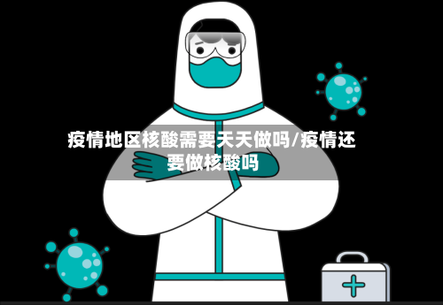 疫情地区核酸需要天天做吗/疫情还要做核酸吗