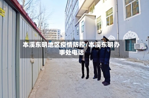 本溪东明地区疫情防控/本溪东明办事处电话