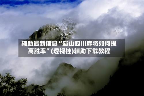 辅助最新信息“蜀山四川麻将如何提高胜率”(透视挂)辅助下载教程