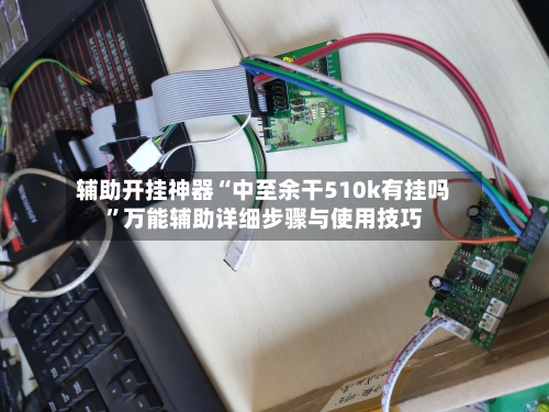辅助开挂神器“中至余干510k有挂吗”万能辅助详细步骤与使用技巧