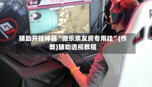 辅助开挂神器“微乐亲友房专用挂”(作弊)辅助透视教程