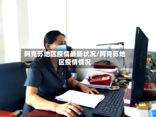 阿克苏地区疫情最新状况/阿克苏地区疫情情况