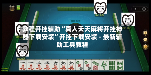 教程开挂辅助“真人天天麻将开挂神器下载安装”开挂下载安装 - 最新辅助工具教程