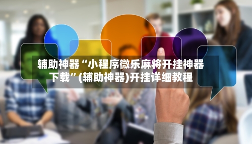 辅助神器“小程序微乐麻将开挂神器下载”(辅助神器)开挂详细教程