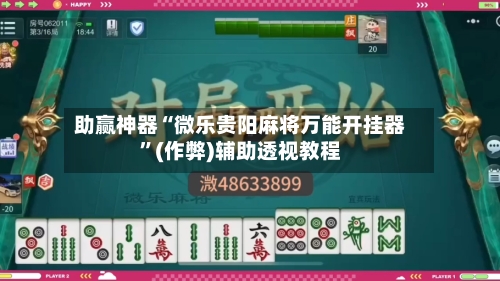 助赢神器“微乐贵阳麻将万能开挂器”(作弊)辅助透视教程