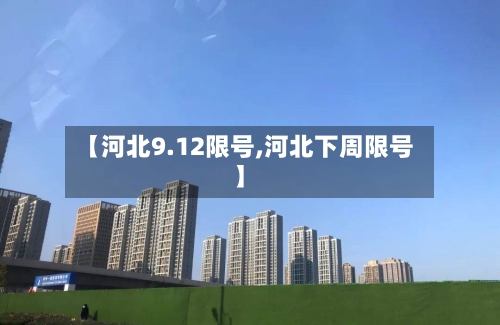 【河北9.12限号,河北下周限号】