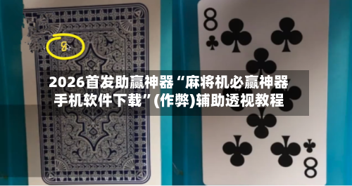 2026首发助赢神器“麻将机必赢神器手机软件下载”(作弊)辅助透视教程