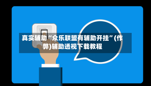真实辅助“众乐联盟有辅助开挂”(作弊)辅助透视下载教程
