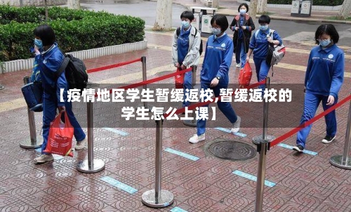 【疫情地区学生暂缓返校,暂缓返校的学生怎么上课】