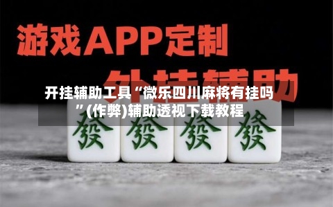 开挂辅助工具“微乐四川麻将有挂吗”(作弊)辅助透视下载教程