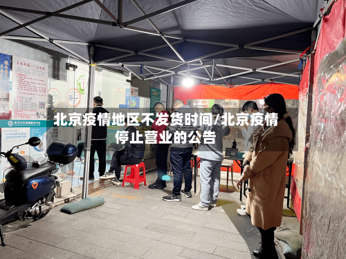 北京疫情地区不发货时间/北京疫情停止营业的公告