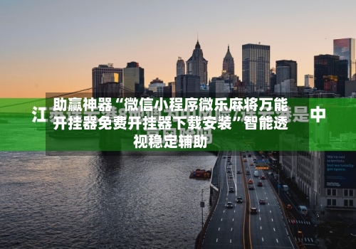 助赢神器“微信小程序微乐麻将万能开挂器免费开挂器下载安装”智能透视稳定辅助