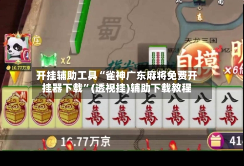 开挂辅助工具“雀神广东麻将免费开挂器下载”(透视挂)辅助下载教程
