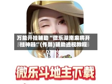 万能开挂辅助“微乐湖南麻将开挂神器”(作弊)辅助透视教程