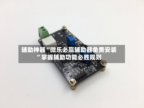 辅助神器“微乐必赢辅助器免费安装	”掌握辅助功能必胜规则-第1张图片