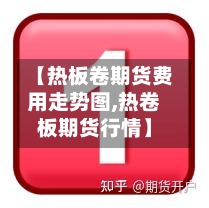 【热板卷期货费用走势图,热卷板期货行情】