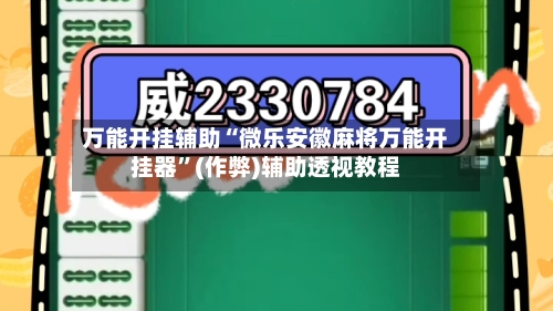 万能开挂辅助“微乐安徽麻将万能开挂器”(作弊)辅助透视教程