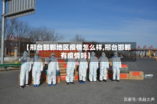 【邢台邯郸地区疫情怎么样,邢台邯郸有疫情吗】