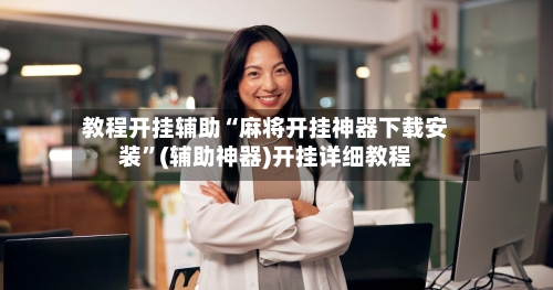 教程开挂辅助“麻将开挂神器下载安装”(辅助神器)开挂详细教程