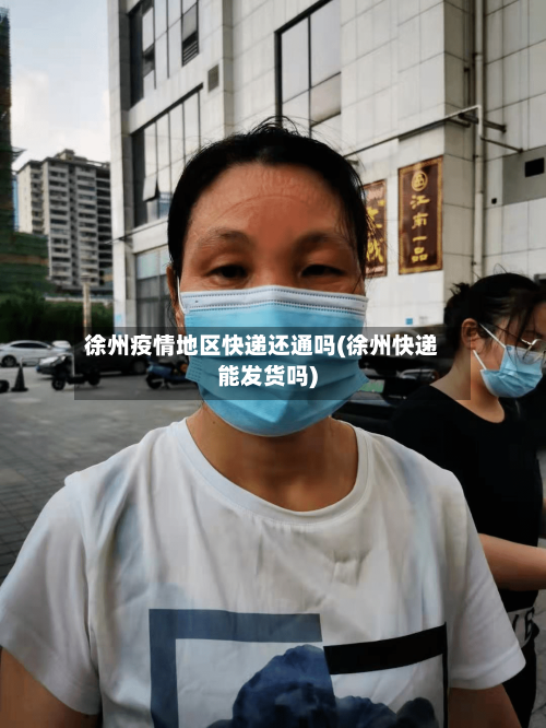 徐州疫情地区快递还通吗(徐州快递能发货吗)