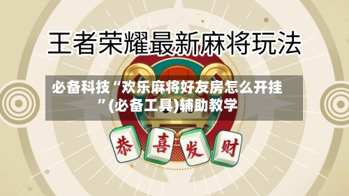 必备科技“欢乐麻将好友房怎么开挂”(必备工具)辅助教学