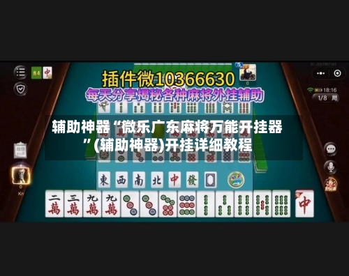 辅助神器“微乐广东麻将万能开挂器”(辅助神器)开挂详细教程