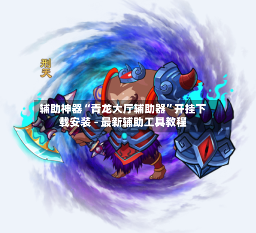 辅助神器“青龙大厅辅助器”开挂下载安装 - 最新辅助工具教程