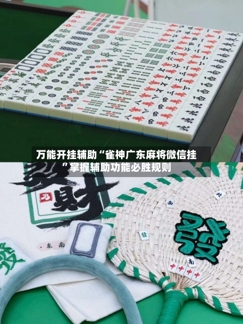 万能开挂辅助“雀神广东麻将微信挂”掌握辅助功能必胜规则