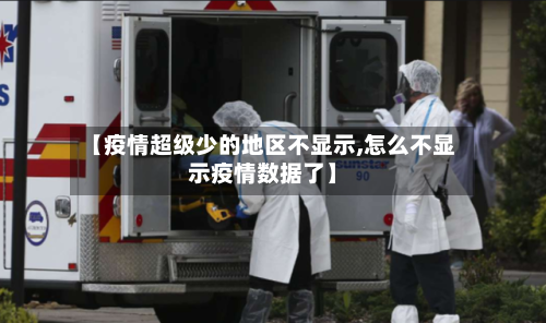 【疫情超级少的地区不显示,怎么不显示疫情数据了】