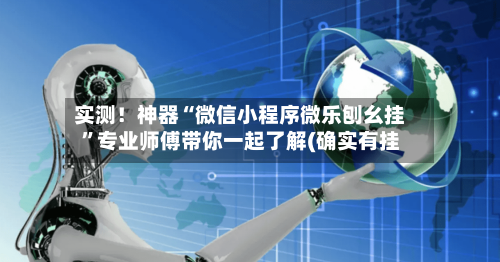 实测！神器“微信小程序微乐刨幺挂”专业师傅带你一起了解(确实有挂