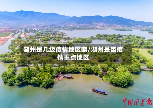 湖州是几级疫情地区啊/湖州是否疫情重点地区