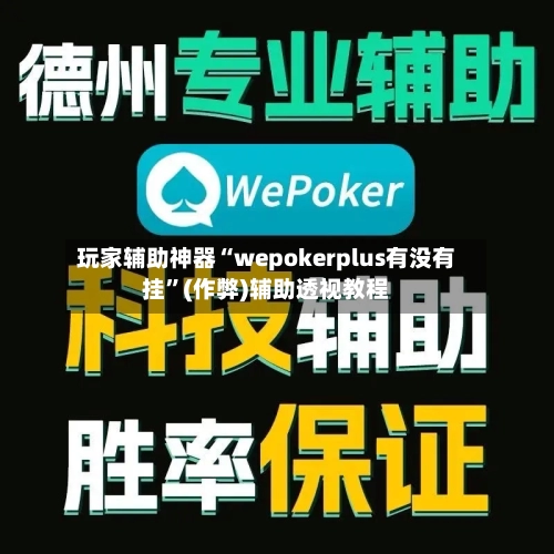 玩家辅助神器“wepokerplus有没有挂”(作弊)辅助透视教程