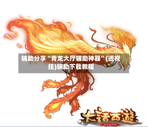辅助分享“青龙大厅辅助神器”(透视挂)辅助下载教程
