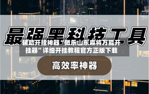 辅助开挂神器“微乐山东麻将万能开挂器”详细开挂教程官方正版下载
