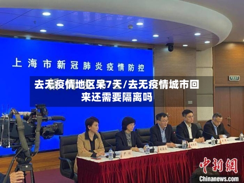 去无疫情地区呆7天/去无疫情城市回来还需要隔离吗