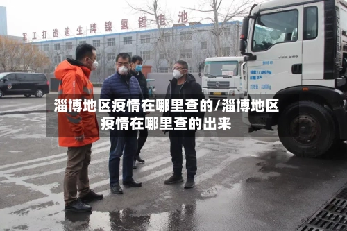 淄博地区疫情在哪里查的/淄博地区疫情在哪里查的出来