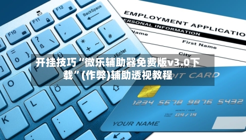 开挂技巧“微乐辅助器免费版v3.0下载”(作弊)辅助透视教程