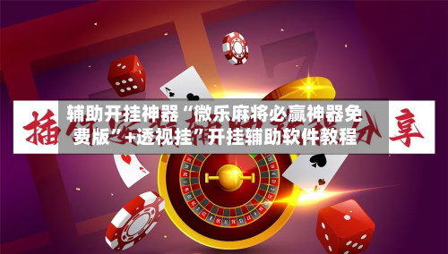 辅助开挂神器“微乐麻将必赢神器免费版”+透视挂”开挂辅助软件教程