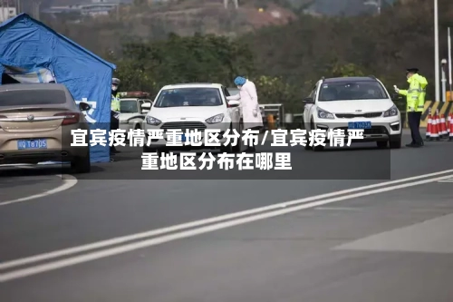 宜宾疫情严重地区分布/宜宾疫情严重地区分布在哪里