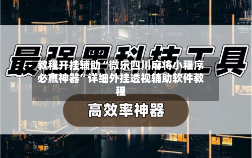 教程开挂辅助“微乐四川麻将小程序必赢神器”详细外挂透视辅助软件教程