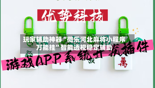 玩家辅助神器“微乐河北麻将小程序万能挂”智能透视稳定辅助
